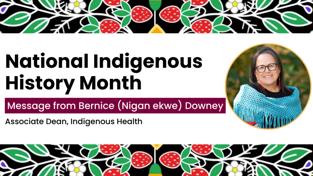 National Indigenous History Month message from Bernice (Nigan ekwe) Downey, Associate Dean, Indigenous Health.